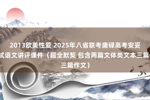 2013欧美性爱 2025年八省联考庸碌高考安妥性测试语文讲评课件（超全默契 包含两篇文体类文本三篇作文）