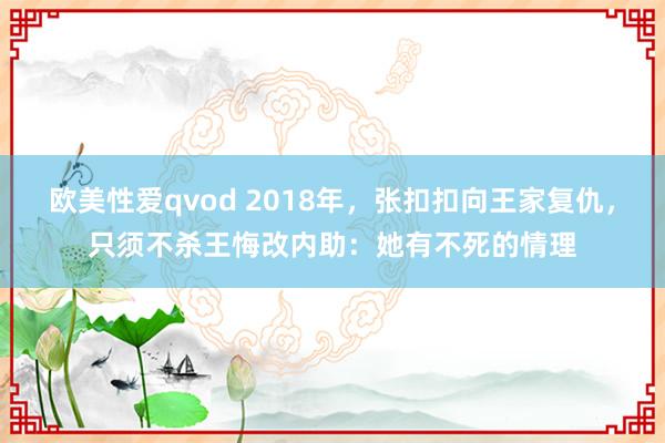 欧美性爱qvod 2018年，张扣扣向王家复仇，只须不杀王悔改内助：她有不死的情理